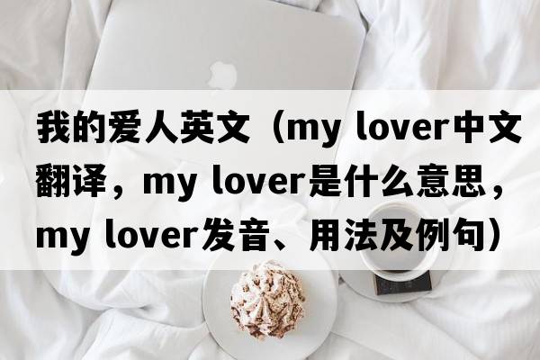 我的愛(ài)人英文（my lover中文翻譯，my lover是什么意思，my lover發(fā)音、用法及例句）