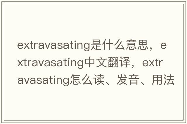 extravasating是什么意思，extravasating中文翻譯，extravasating怎么讀、發(fā)音、用法及例句