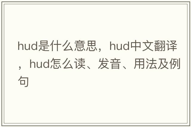 hud是什么意思，hud中文翻譯，hud怎么讀、發(fā)音、用法及例句