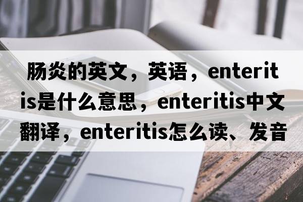  腸炎的英文，英語(yǔ)，enteritis是什么意思，enteritis中文翻譯，enteritis怎么讀、發(fā)音、用法及例句
