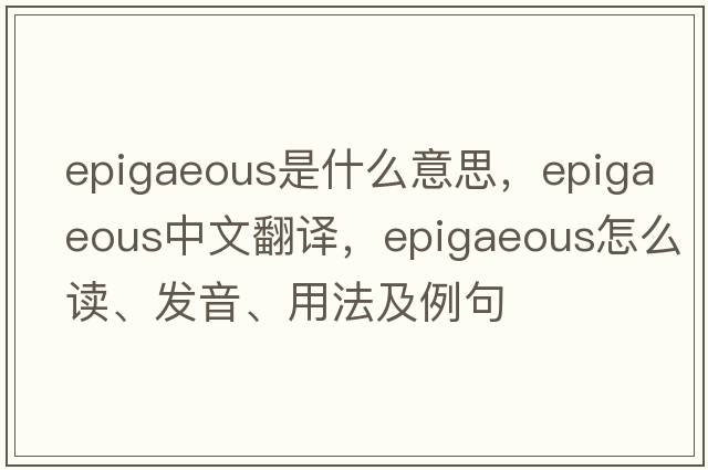 epigaeous是什么意思，epigaeous中文翻譯，epigaeous怎么讀、發(fā)音、用法及例句