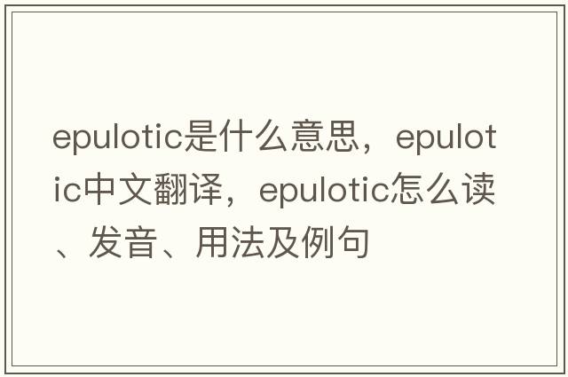 epulotic是什么意思，epulotic中文翻譯，epulotic怎么讀、發(fā)音、用法及例句