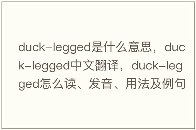 duck-legged是什么意思，duck-legged中文翻譯，duck-legged怎么讀、發(fā)音、用法及例句