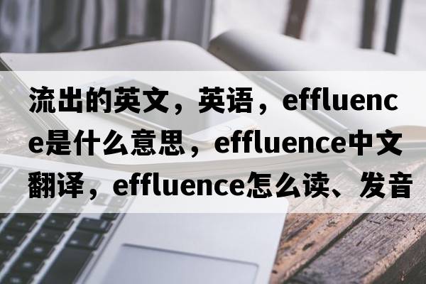 流出的英文，英語(yǔ)，effluence是什么意思，effluence中文翻譯，effluence怎么讀、發(fā)音、用法及例句