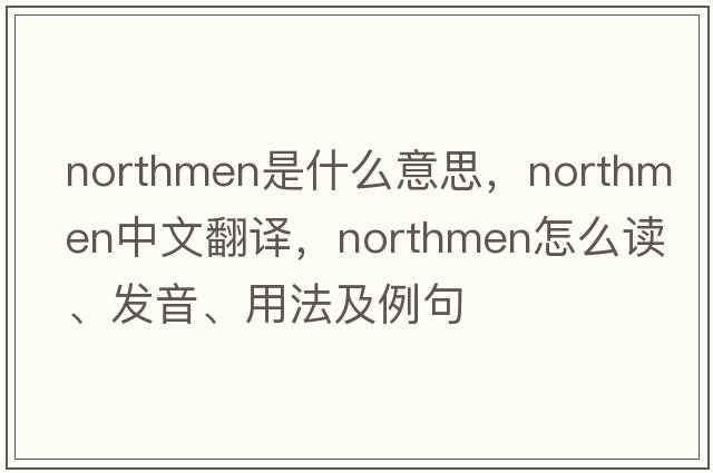 Northmen是什么意思，Northmen中文翻譯，Northmen怎么讀、發(fā)音、用法及例句