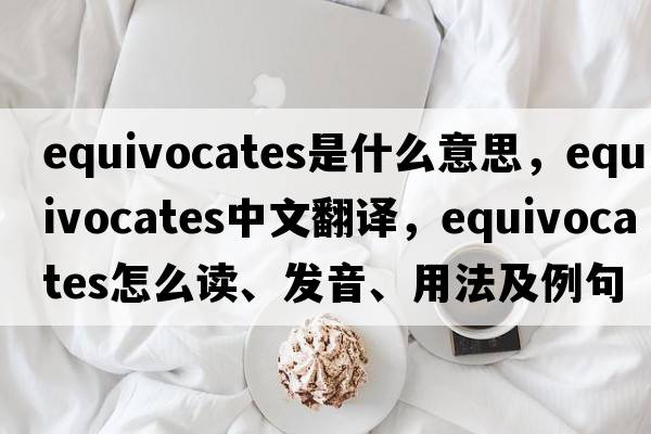 equivocates是什么意思，equivocates中文翻譯，equivocates怎么讀、發(fā)音、用法及例句