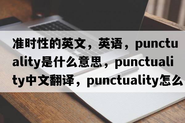 準時(shí)性的英文，英語(yǔ)，punctuality是什么意思，punctuality中文翻譯，punctuality怎么讀、發(fā)音、用法及例句