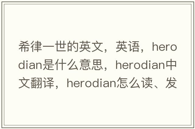 希律一世的英文，英語(yǔ)，Herodian是什么意思，Herodian中文翻譯，Herodian怎么讀、發(fā)音、用法及例句
