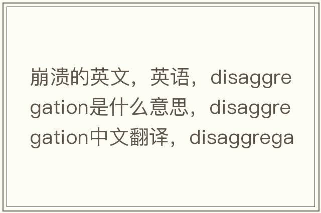 崩潰的英文，英語(yǔ)，disaggregation是什么意思，disaggregation中文翻譯，disaggregation怎么讀、發(fā)音、用法及例句