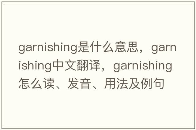 garnishing是什么意思，garnishing中文翻譯，garnishing怎么讀、發(fā)音、用法及例句