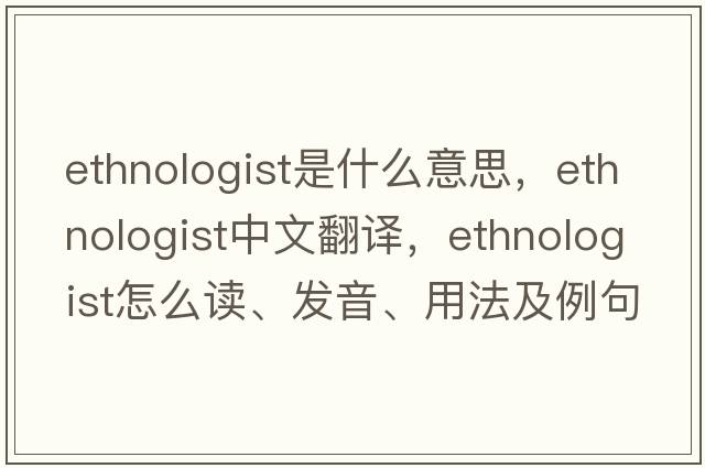 ethnologist是什么意思，ethnologist中文翻譯，ethnologist怎么讀、發(fā)音、用法及例句