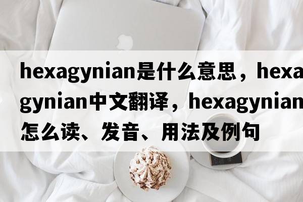 hexagynian是什么意思，hexagynian中文翻譯，hexagynian怎么讀、發(fā)音、用法及例句