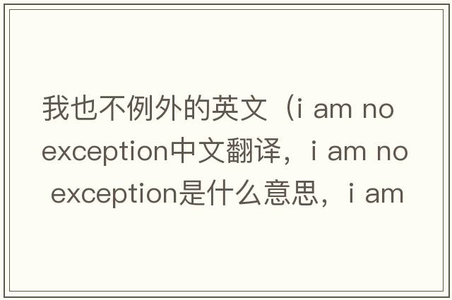 我也不例外的英文（i am no exception中文翻譯，i am no exception是什么意思，i am no exception發(fā)音、用法及例句）
