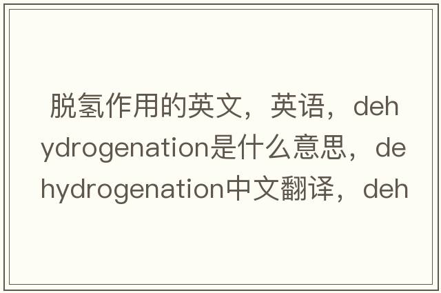 脫氫作用的英文，英語(yǔ)，dehydrogenation是什么意思，dehydrogenation中文翻譯，dehydrogenation怎么讀、發(fā)音、用法及例句