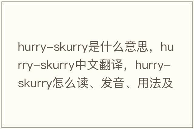 hurry-skurry是什么意思，hurry-skurry中文翻譯，hurry-skurry怎么讀、發(fā)音、用法及例句