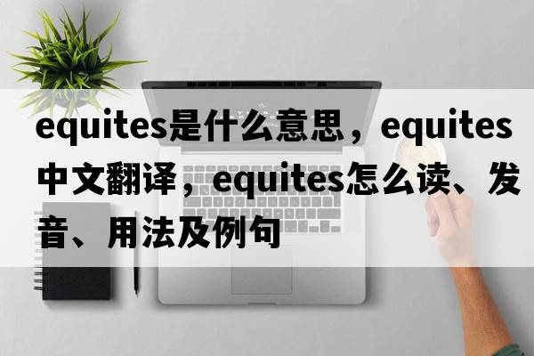 equites是什么意思，equites中文翻譯，equites怎么讀、發(fā)音、用法及例句