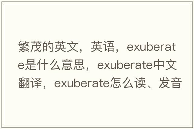 繁茂的英文，英語(yǔ)，exuberate是什么意思，exuberate中文翻譯，exuberate怎么讀、發(fā)音、用法及例句