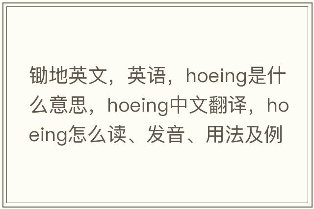 鋤地英文，英語(yǔ)，hoeing是什么意思，hoeing中文翻譯，hoeing怎么讀、發(fā)音、用法及例句