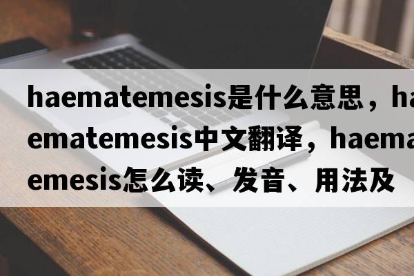 haematemesis是什么意思，haematemesis中文翻譯，haematemesis怎么讀、發(fā)音、用法及例句