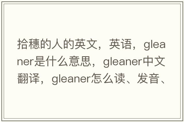 拾穗的人的英文，英語(yǔ)，gleaner是什么意思，gleaner中文翻譯，gleaner怎么讀、發(fā)音、用法及例句