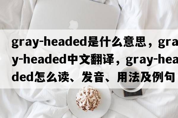 gray-headed是什么意思，gray-headed中文翻譯，gray-headed怎么讀、發(fā)音、用法及例句