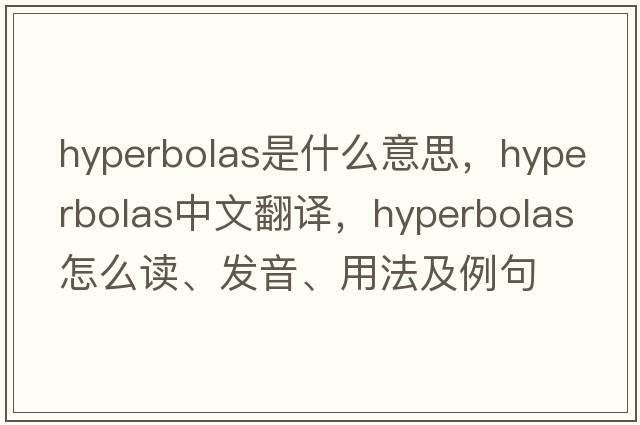 hyperbolas是什么意思，hyperbolas中文翻譯，hyperbolas怎么讀、發(fā)音、用法及例句