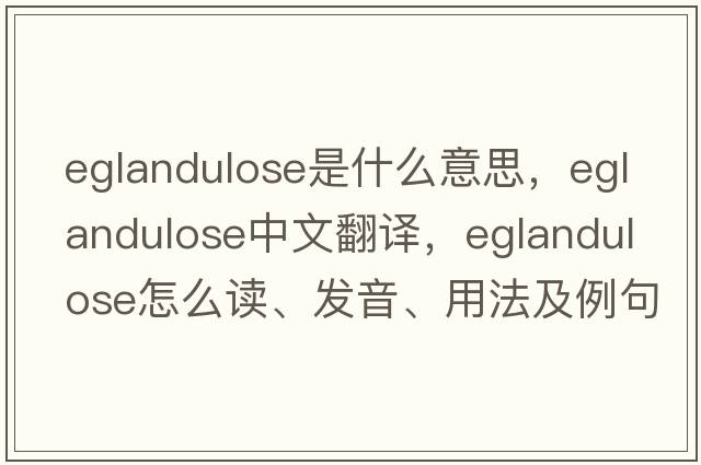 eglandulose是什么意思，eglandulose中文翻譯，eglandulose怎么讀、發(fā)音、用法及例句