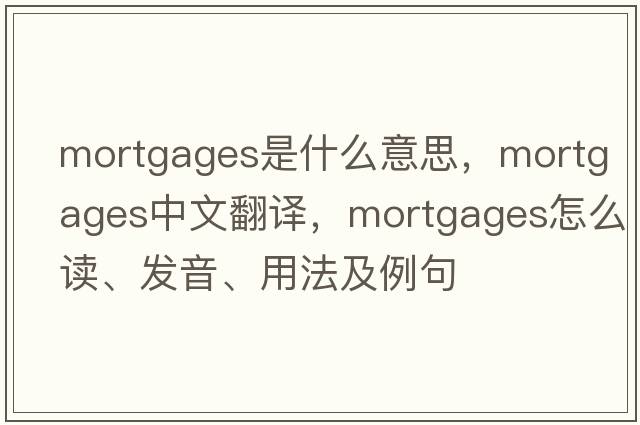 mortgages是什么意思，mortgages中文翻譯，mortgages怎么讀、發(fā)音、用法及例句