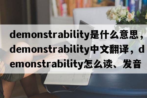 demonstrability是什么意思，demonstrability中文翻譯，demonstrability怎么讀、發(fā)音、用法及例句