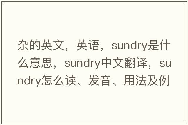 雜的英文，英語(yǔ)，sundry是什么意思，sundry中文翻譯，sundry怎么讀、發(fā)音、用法及例句