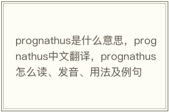 prognathus是什么意思，prognathus中文翻譯，prognathus怎么讀、發(fā)音、用法及例句