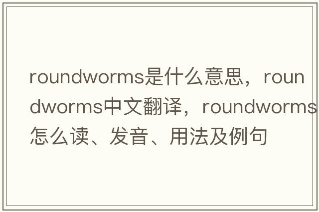 roundworms是什么意思，roundworms中文翻譯，roundworms怎么讀、發(fā)音、用法及例句