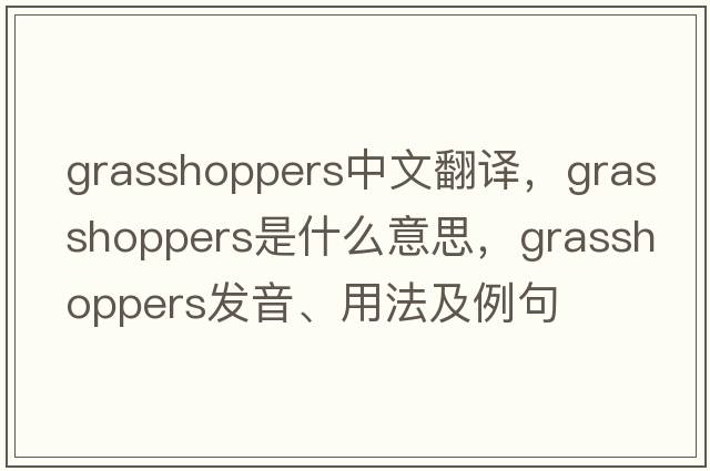 grasshoppers中文翻譯，grasshoppers是什么意思，grasshoppers發(fā)音、用法及例句
