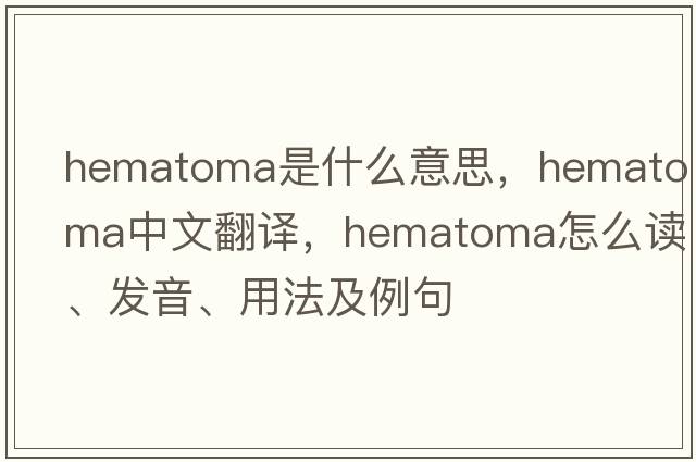 hematoma是什么意思，hematoma中文翻譯，hematoma怎么讀、發(fā)音、用法及例句