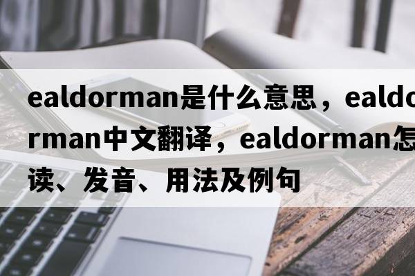 ealdorman是什么意思，ealdorman中文翻譯，ealdorman怎么讀、發(fā)音、用法及例句