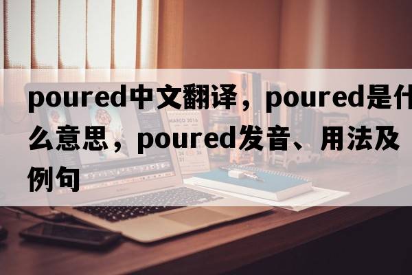 poured中文翻譯，poured是什么意思，poured發(fā)音、用法及例句