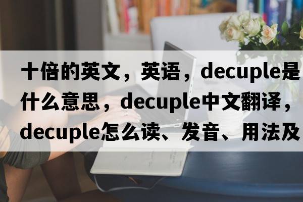 十倍的英文，英語(yǔ)，decuple是什么意思，decuple中文翻譯，decuple怎么讀、發(fā)音、用法及例句