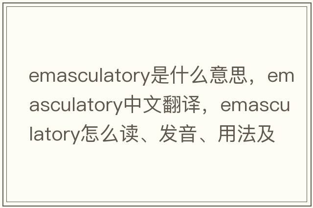 emasculatory是什么意思，emasculatory中文翻譯，emasculatory怎么讀、發(fā)音、用法及例句