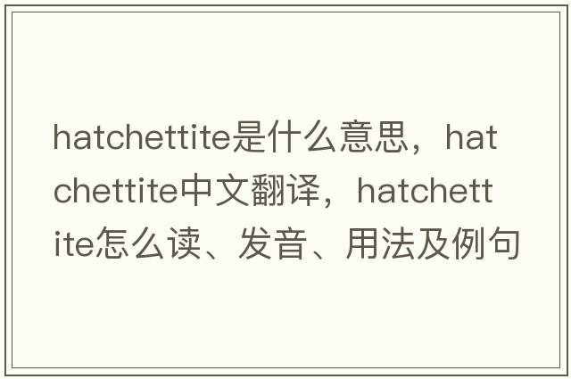 hatchettite是什么意思，hatchettite中文翻譯，hatchettite怎么讀、發(fā)音、用法及例句