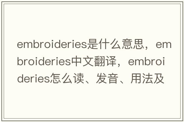 embroideries是什么意思，embroideries中文翻譯，embroideries怎么讀、發(fā)音、用法及例句