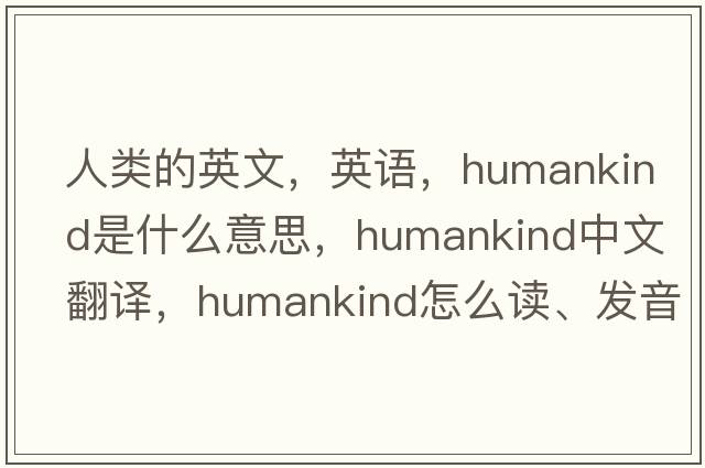 人類(lèi)的英文，英語(yǔ)，humankind是什么意思，humankind中文翻譯，humankind怎么讀、發(fā)音、用法及例句