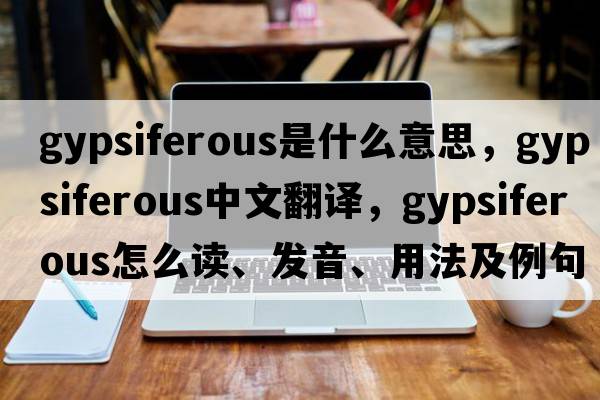 gypsiferous是什么意思，gypsiferous中文翻譯，gypsiferous怎么讀、發(fā)音、用法及例句