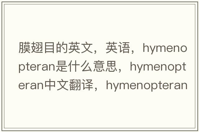 膜翅目的英文，英語(yǔ)，hymenopteran是什么意思，hymenopteran中文翻譯，hymenopteran怎么讀、發(fā)音、用法及例句