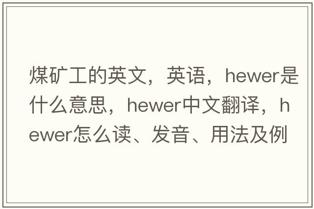 煤礦工的英文，英語(yǔ)，hewer是什么意思，hewer中文翻譯，hewer怎么讀、發(fā)音、用法及例句