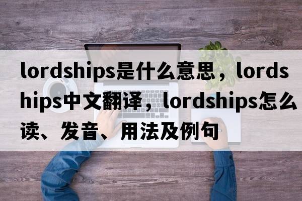 lordships是什么意思，lordships中文翻譯，lordships怎么讀、發(fā)音、用法及例句