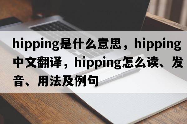 hipping是什么意思，hipping中文翻譯，hipping怎么讀、發(fā)音、用法及例句