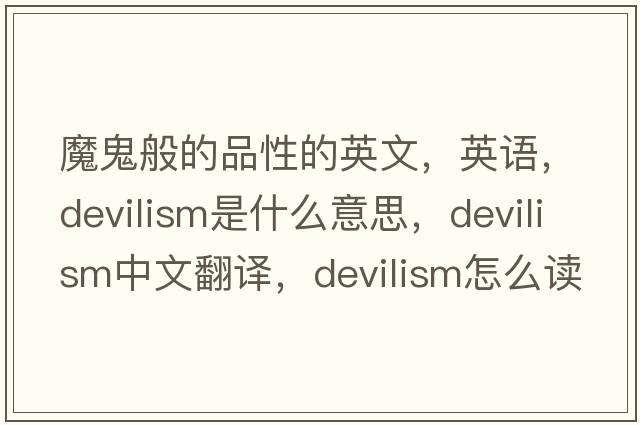 魔鬼般的品性的英文，英語(yǔ)，devilism是什么意思，devilism中文翻譯，devilism怎么讀、發(fā)音、用法及例句