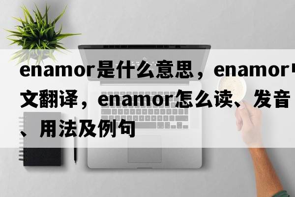 enamor是什么意思，enamor中文翻譯，enamor怎么讀、發(fā)音、用法及例句