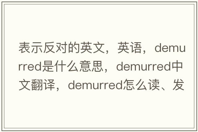 表示反對的英文，英語(yǔ)，demurred是什么意思，demurred中文翻譯，demurred怎么讀、發(fā)音、用法及例句