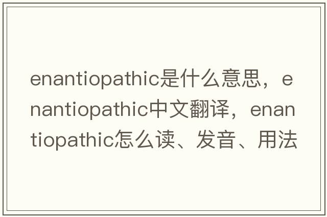 enantiopathic是什么意思，enantiopathic中文翻譯，enantiopathic怎么讀、發(fā)音、用法及例句